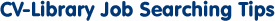 CV-Library Job Searching Tips CV-Library Job Searching Tips